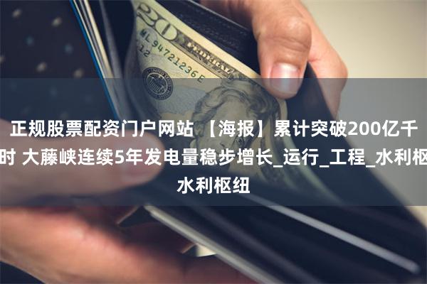 正规股票配资门户网站 【海报】累计突破200亿千瓦时 大藤峡连续5年发电量稳步增长_运行_工程_水利枢纽