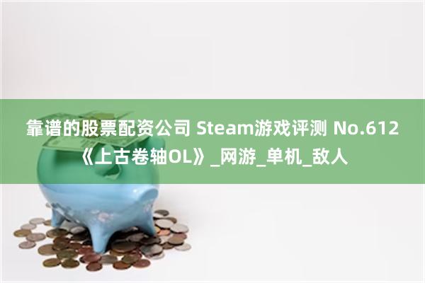 靠谱的股票配资公司 Steam游戏评测 No.612《上古卷轴OL》_网游_单机_敌人