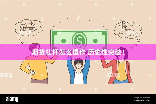 期货杠杆怎么操作 历史性突破！