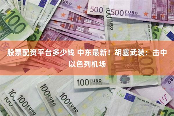 股票配资平台多少钱 中东最新！胡塞武装：击中以色列机场