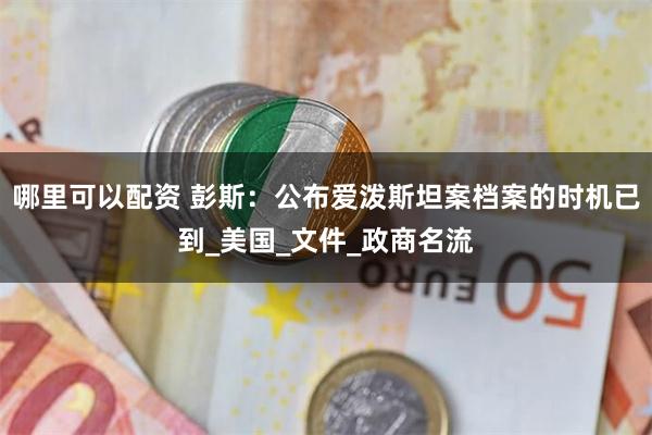 哪里可以配资 彭斯：公布爱泼斯坦案档案的时机已到_美国_文件_政商名流