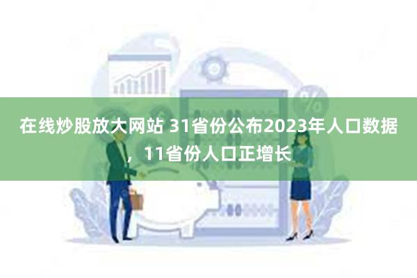 在线炒股放大网站 31省份公布2023年人口数据，11省份人口正增长