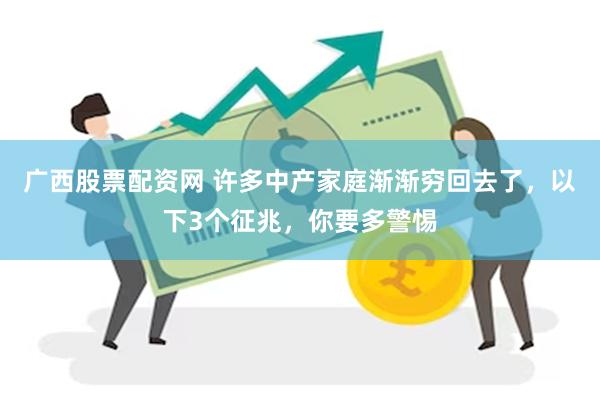 广西股票配资网 许多中产家庭渐渐穷回去了，以下3个征兆，你要多警惕
