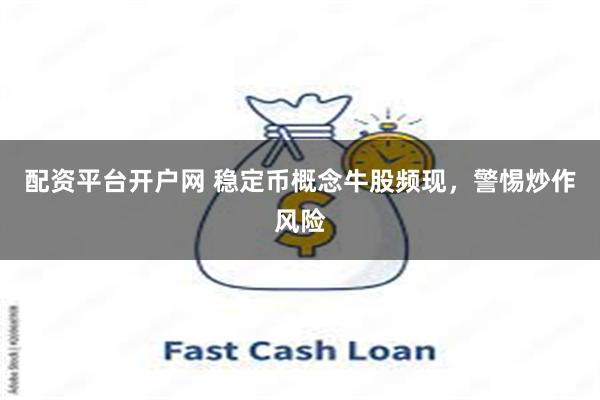 配资平台开户网 稳定币概念牛股频现，警惕炒作风险