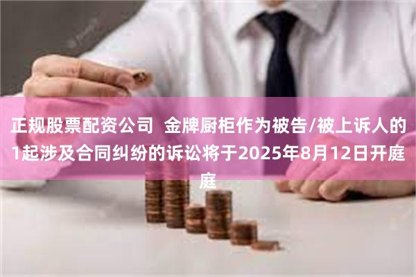 正规股票配资公司  金牌厨柜作为被告/被上诉人的1起涉及合同纠纷的诉讼将于2025年8月12日开庭
