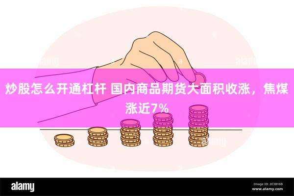 炒股怎么开通杠杆 国内商品期货大面积收涨，焦煤涨近7%