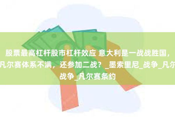 股票最高杠杆股市杠杆效应 意大利是一战战胜国，为何对凡尔赛体系不满，还参加二战？_墨索里尼_战争_凡尔赛条约