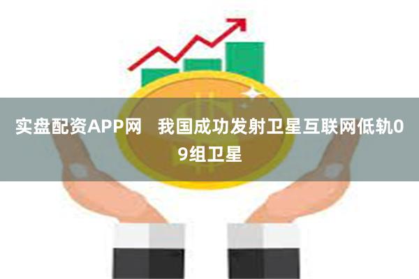实盘配资APP网   我国成功发射卫星互联网低轨09组卫星