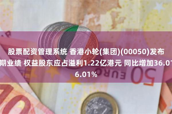 股票配资管理系统 香港小轮(集团)(00050)发布中期业绩 权益股东应占溢利1.22亿港元 同比增加36.01%